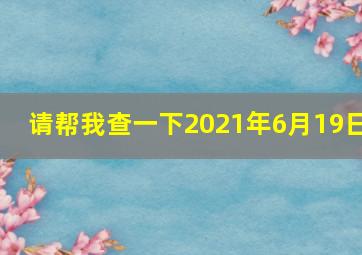 请帮我查一下2021年6月19日