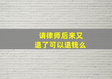 请律师后来又退了可以退钱么