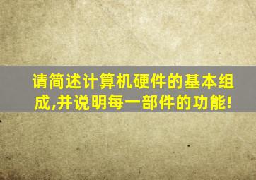 请简述计算机硬件的基本组成,并说明每一部件的功能!