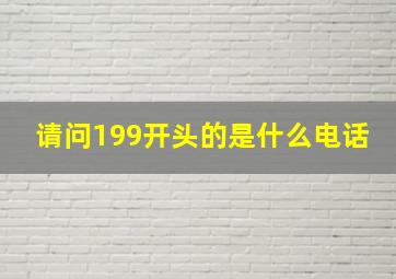 请问199开头的是什么电话