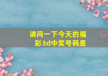 请问一下今天的福彩3d中奖号码是