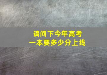 请问下今年高考一本要多少分上线