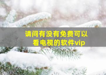 请问有没有免费可以看电视的软件vip