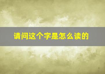 请问这个字是怎么读的