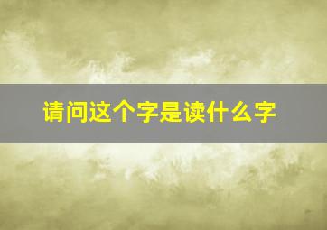 请问这个字是读什么字