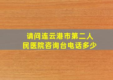 请问连云港市第二人民医院咨询台电话多少