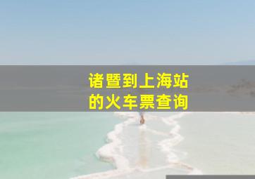 诸暨到上海站的火车票查询