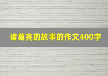 诸葛亮的故事的作文400字