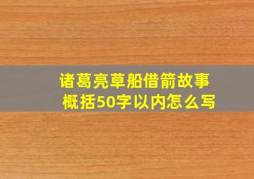 诸葛亮草船借箭故事概括50字以内怎么写