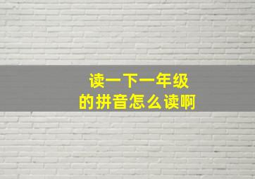 读一下一年级的拼音怎么读啊