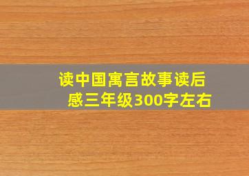 读中国寓言故事读后感三年级300字左右