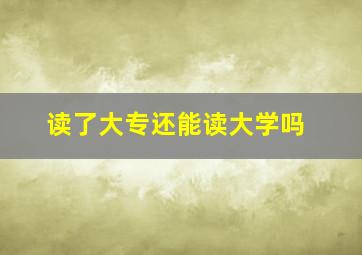 读了大专还能读大学吗