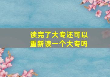 读完了大专还可以重新读一个大专吗