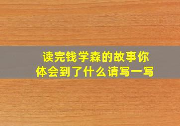 读完钱学森的故事你体会到了什么请写一写