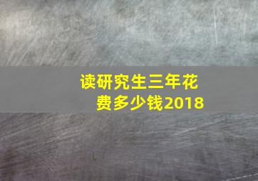 读研究生三年花费多少钱2018