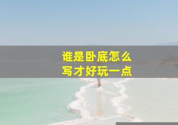 谁是卧底怎么写才好玩一点