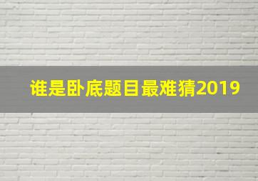 谁是卧底题目最难猜2019