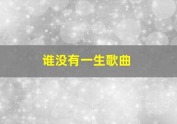 谁没有一生歌曲