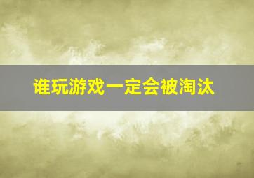 谁玩游戏一定会被淘汰