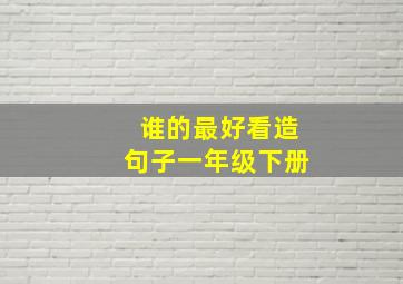 谁的最好看造句子一年级下册