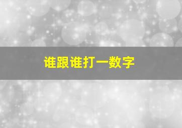 谁跟谁打一数字