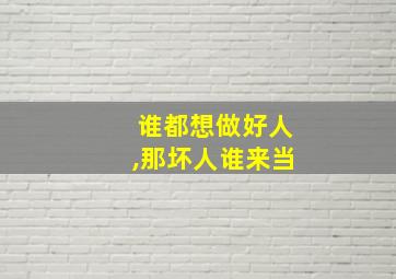 谁都想做好人,那坏人谁来当