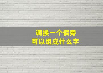 调换一个偏旁可以组成什么字