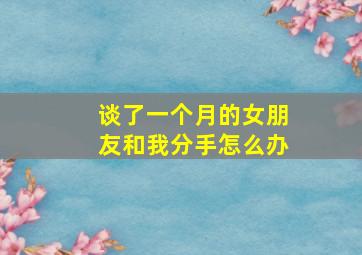 谈了一个月的女朋友和我分手怎么办