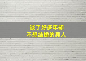 谈了好多年却不想结婚的男人