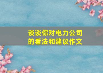 谈谈你对电力公司的看法和建议作文