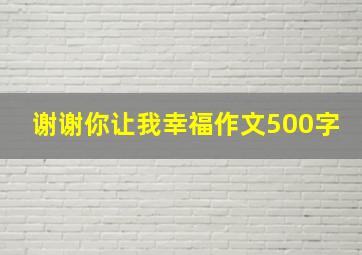 谢谢你让我幸福作文500字