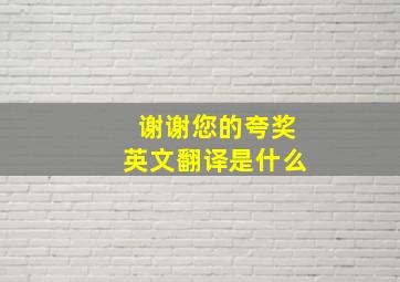 谢谢您的夸奖英文翻译是什么