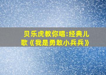 贝乐虎教你唱:经典儿歌《我是勇敢小兵兵》