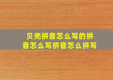 贝壳拼音怎么写的拼音怎么写拼音怎么拼写