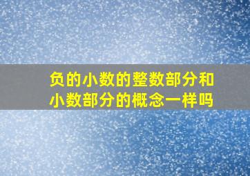 负的小数的整数部分和小数部分的概念一样吗