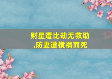 财星遭比劫无救助,防妻遭横祸而死