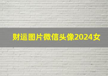 财运图片微信头像2024女