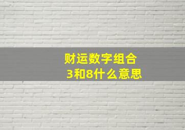 财运数字组合3和8什么意思