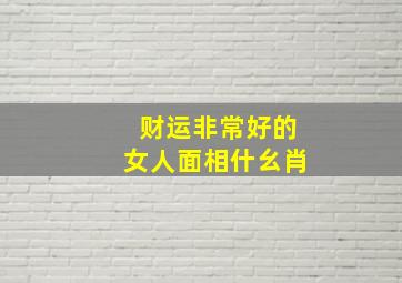 财运非常好的女人面相什幺肖