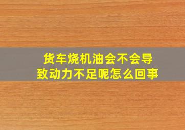 货车烧机油会不会导致动力不足呢怎么回事