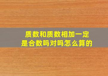 质数和质数相加一定是合数吗对吗怎么算的