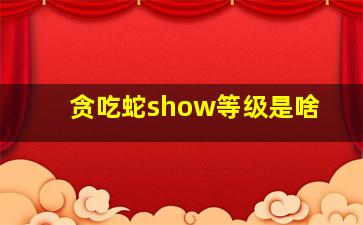 贪吃蛇show等级是啥