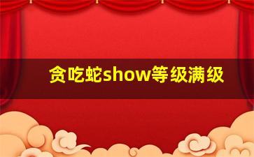 贪吃蛇show等级满级