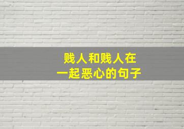 贱人和贱人在一起恶心的句子