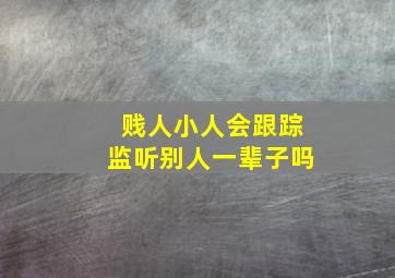 贱人小人会跟踪监听别人一辈子吗