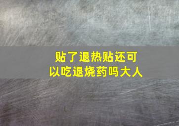 贴了退热贴还可以吃退烧药吗大人