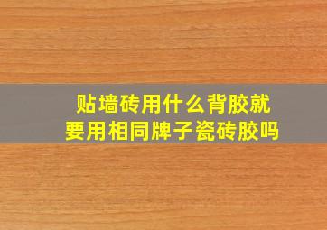 贴墙砖用什么背胶就要用相同牌子瓷砖胶吗