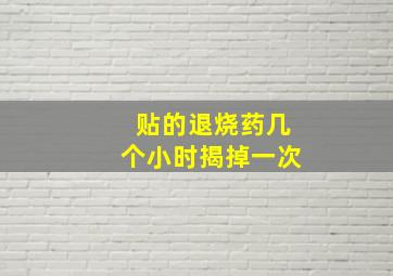 贴的退烧药几个小时揭掉一次