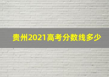 贵州2021高考分数线多少