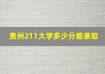 贵州211大学多少分能录取